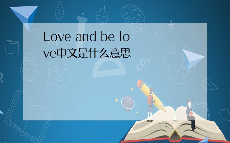 Love and be love中文是什么意思