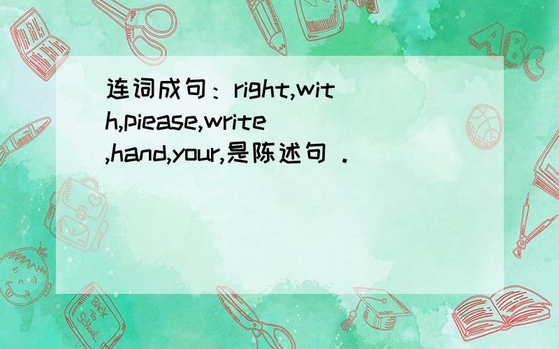 连词成句：right,with,piease,write,hand,your,是陈述句 .