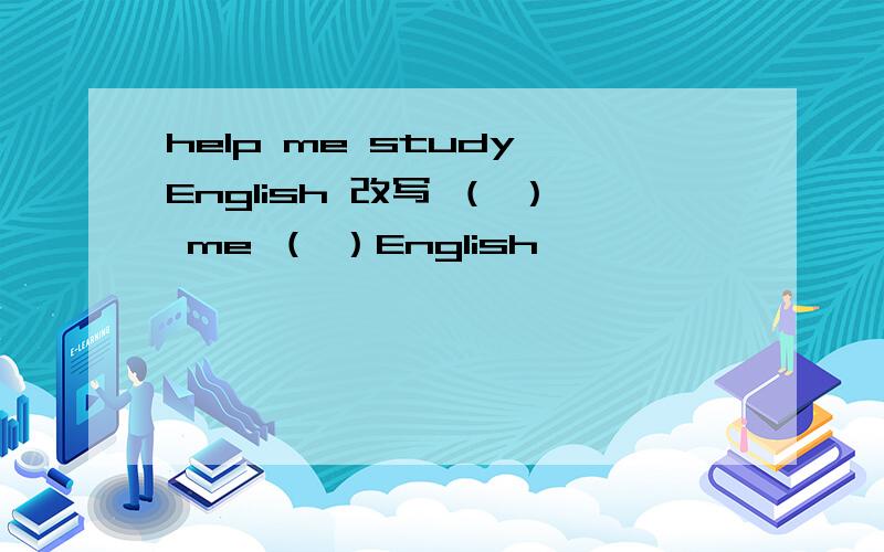 help me study English 改写 （ ） me （ ）English