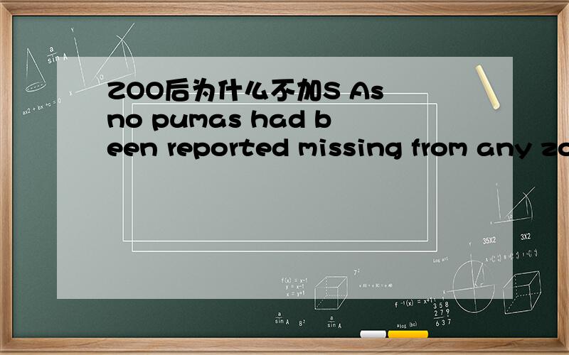 ZOO后为什么不加S As no pumas had been reported missing from any zo