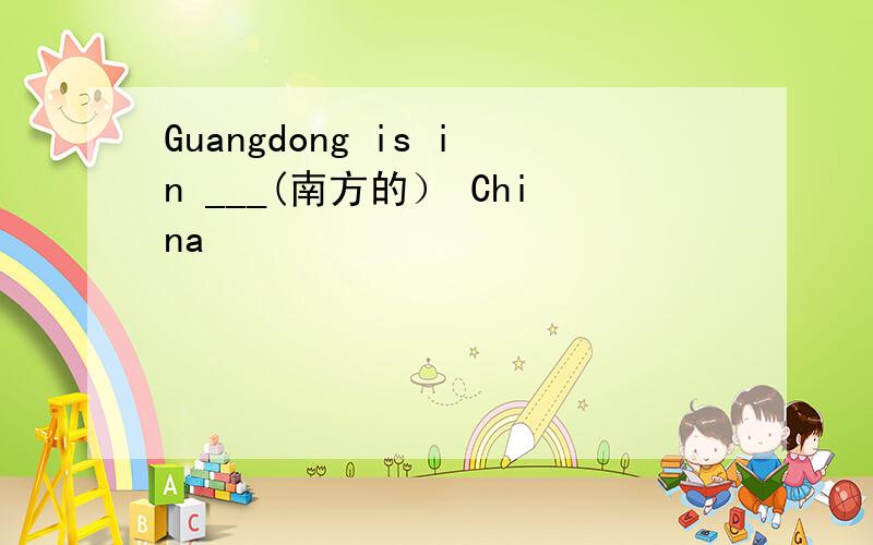 Guangdong is in ___(南方的） China