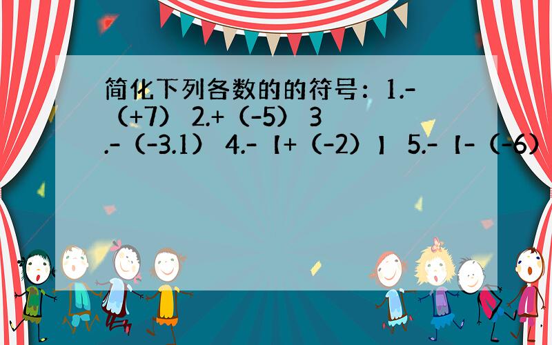 简化下列各数的的符号：1.-（+7） 2.+（-5） 3.-（-3.1） 4.-【+（-2）】 5.-【-（-6）】,