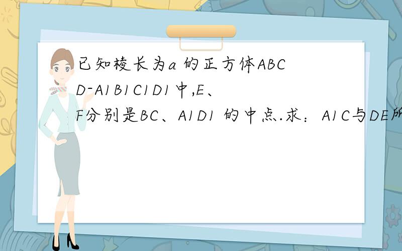 已知棱长为a 的正方体ABCD-A1B1C1D1中,E、F分别是BC、A1D1 的中点.求：A1C与DE所成角的余弦.