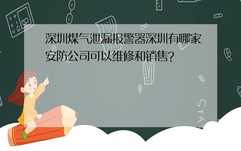 深圳煤气泄漏报警器深圳有哪家安防公司可以维修和销售?