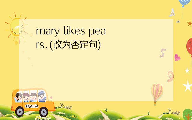 mary likes pears.(改为否定句)