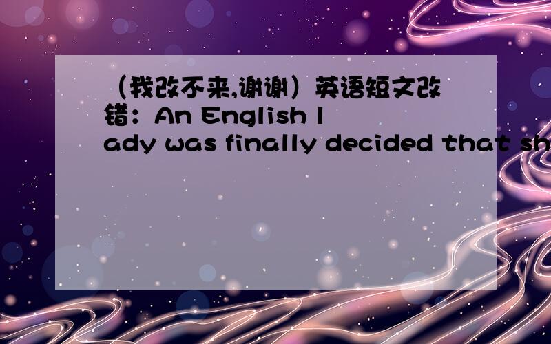 （我改不来,谢谢）英语短文改错：An English lady was finally decided that she