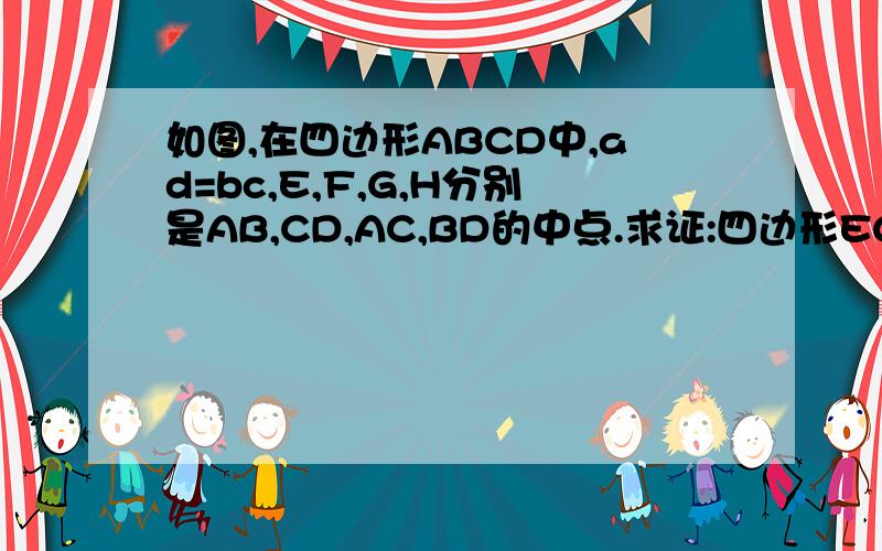 如图,在四边形ABCD中,ad=bc,E,F,G,H分别是AB,CD,AC,BD的中点.求证:四边形EGFH是菱形