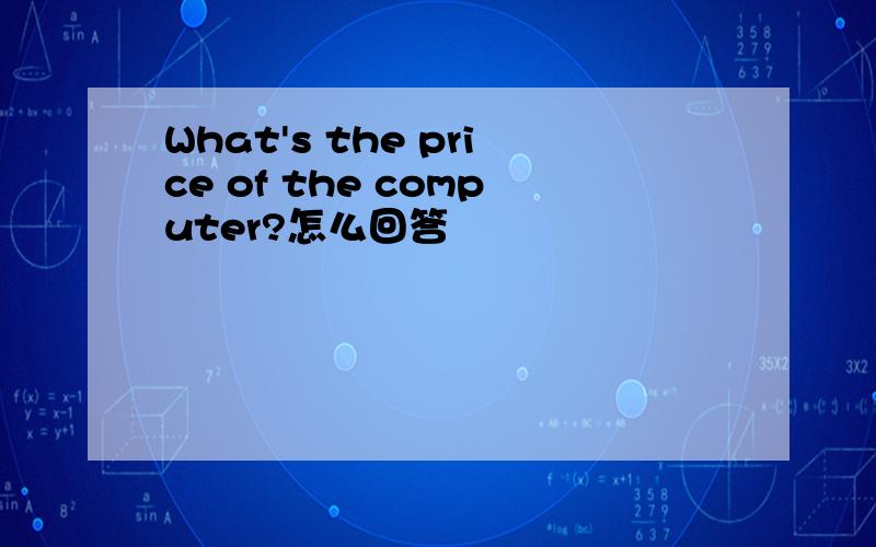 What's the price of the computer?怎么回答