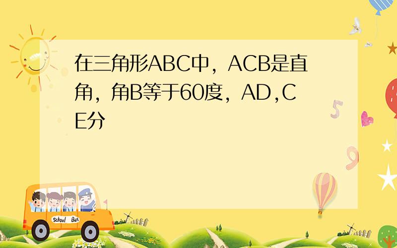 在三角形ABC中，ACB是直角，角B等于60度，AD,CE分