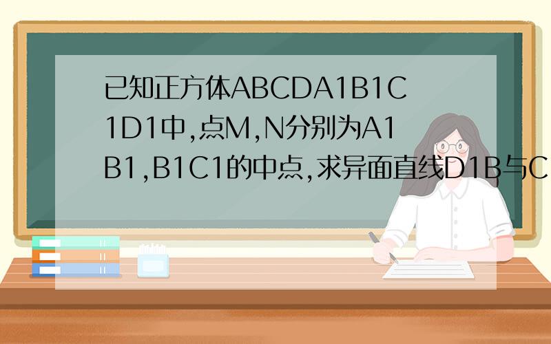 已知正方体ABCDA1B1C1D1中,点M,N分别为A1B1,B1C1的中点,求异面直线D1B与C1C所成的余弦值