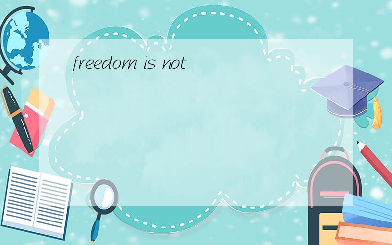 freedom is not