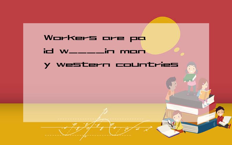 Workers are paid w____in many western countries