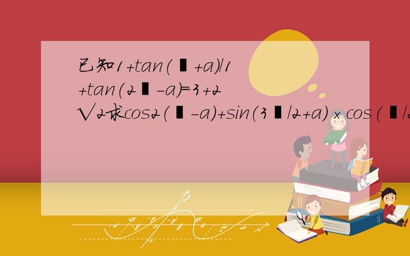 已知1+tan(丌+a)/1+tan(2丌-a)=3+2√2求cos2（丌-a）+sin（3丌/2+a)×cos(丌/2