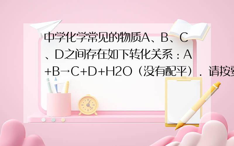 中学化学常见的物质A、B、C、D之间存在如下转化关系：A+B→C+D+H2O（没有配平）．请按要求填空：