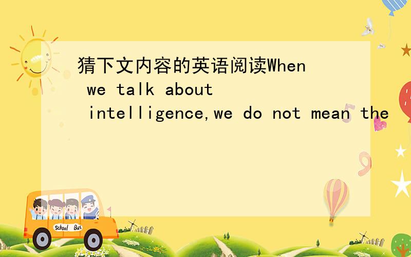 猜下文内容的英语阅读When we talk about intelligence,we do not mean the