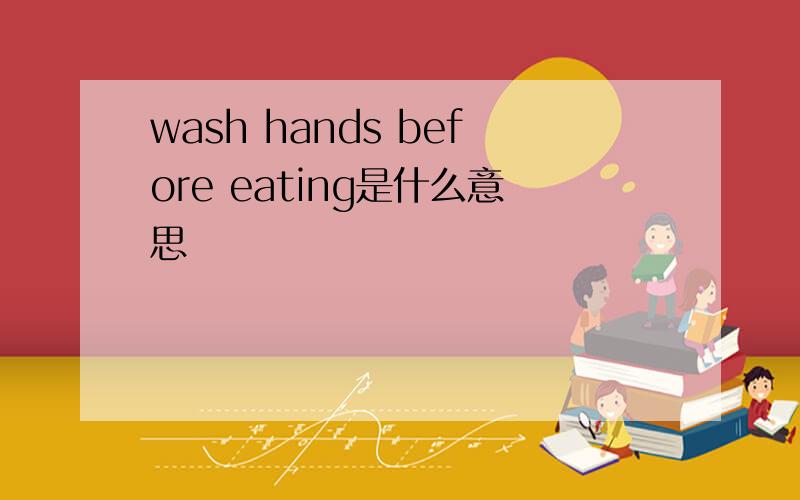 wash hands before eating是什么意思