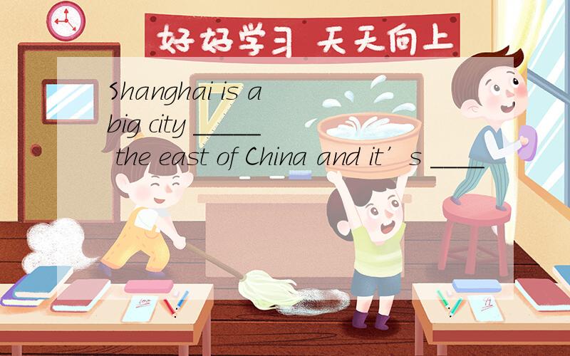 Shanghai is a big city _____ the east of China and it’s ____
