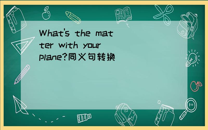 What's the matter with your plane?同义句转换