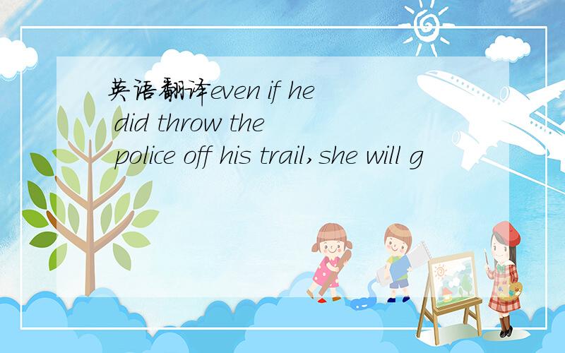 英语翻译even if he did throw the police off his trail,she will g