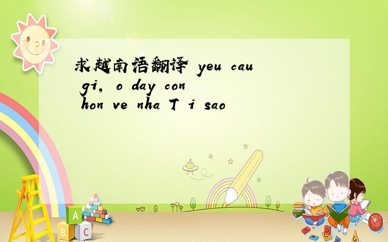 求越南语翻译 yeu cau gi, o day con hon ve nha Tại sao