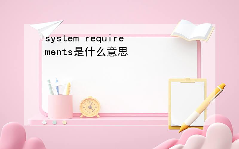 system requirements是什么意思