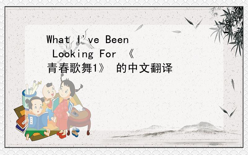 What I've Been Looking For 《青春歌舞1》 的中文翻译