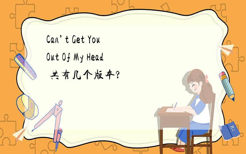 Can’t Get You Out Of My Head 共有几个版本?