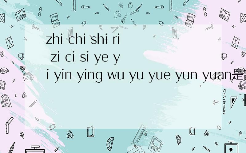 zhi chi shi ri zi ci si ye yi yin ying wu yu yue yun yuan是音节