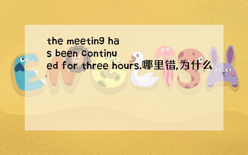 the meeting has been continued for three hours.哪里错,为什么