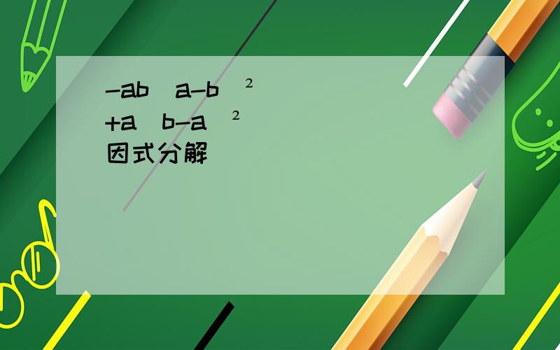-ab(a-b)²+a(b-a)² 因式分解
