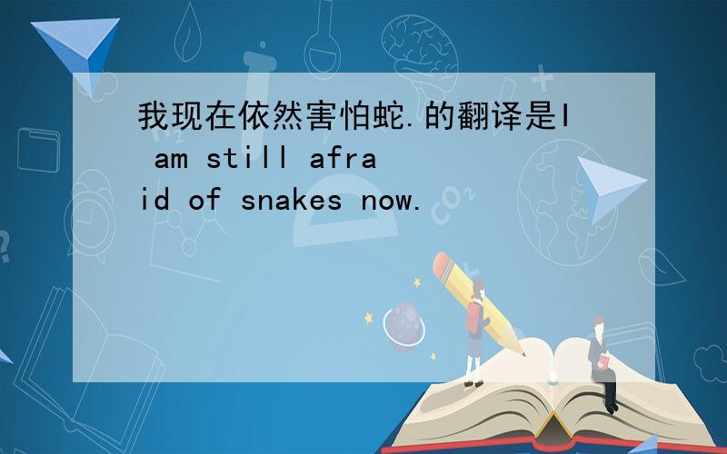 我现在依然害怕蛇.的翻译是I am still afraid of snakes now.