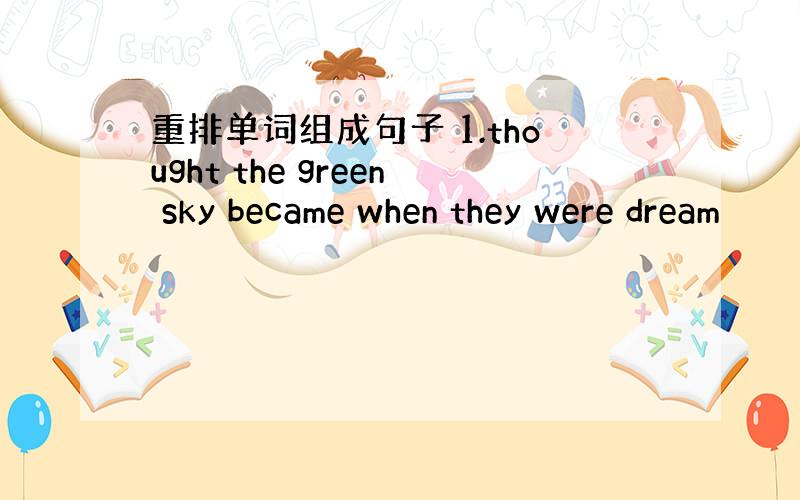 重排单词组成句子 1.thought the green sky became when they were dream
