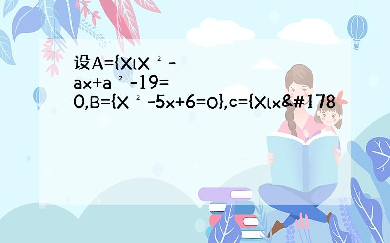 设A={XlX²-ax+a²-19=0,B={X²-5x+6=O},c={Xlx²