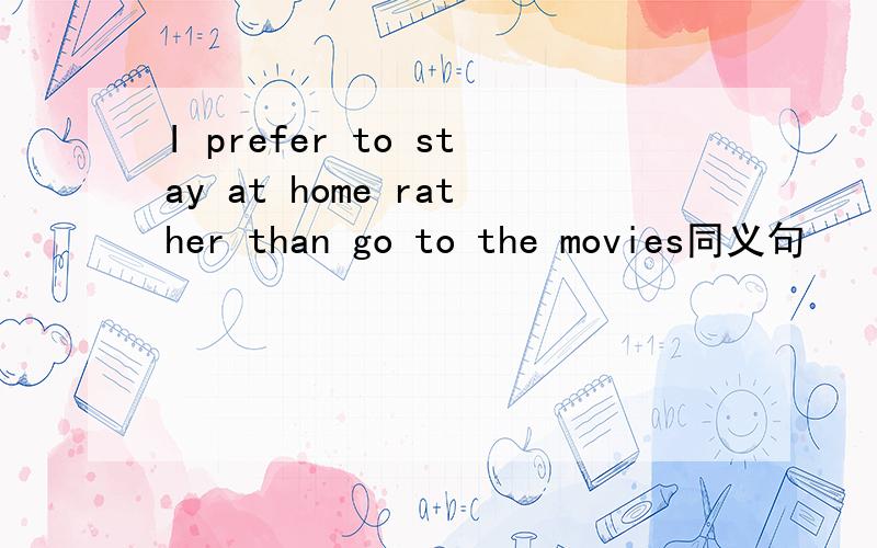 I prefer to stay at home rather than go to the movies同义句