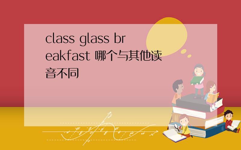 class glass breakfast 哪个与其他读音不同