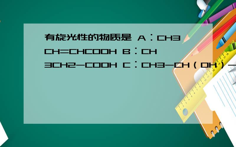 有旋光性的物质是 A：CH3CH=CHCOOH B：CH3CH2-COOH C：CH3-CH（OH）-COOH D：HO