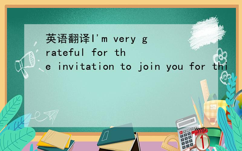 英语翻译I'm very grateful for the invitation to join you for thi