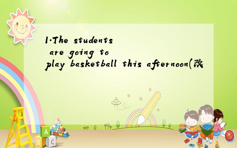 1.The students are going to play basketball this afternoon(改