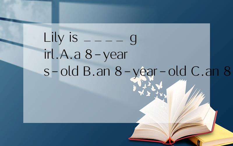 Lily is ____ girl.A.a 8-years-old B.an 8-year-old C.an 8-yea