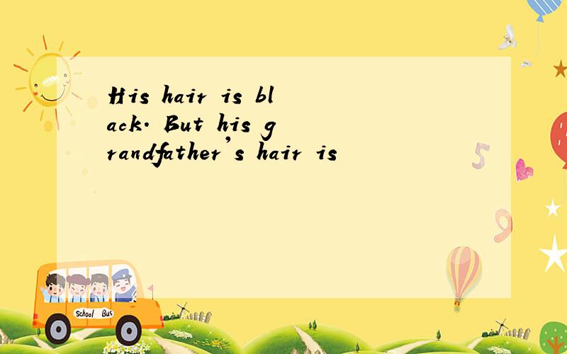 His hair is black. But his grandfather's hair is