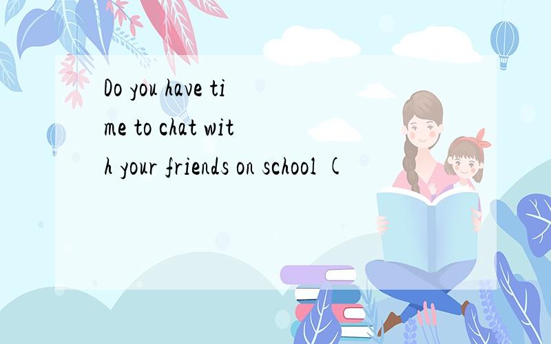 Do you have time to chat with your friends on school (
