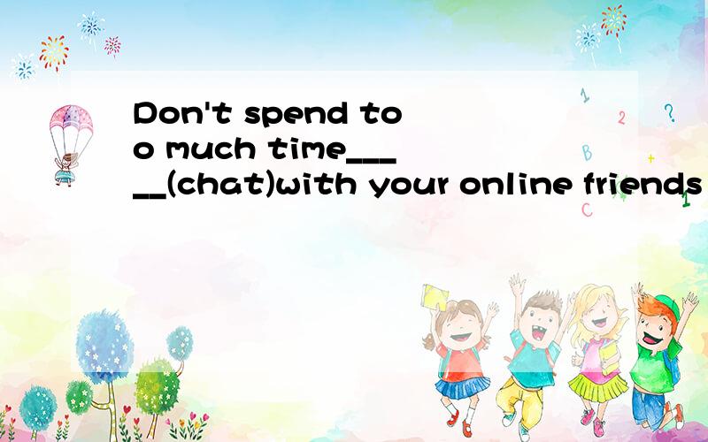 Don't spend too much time_____(chat)with your online friends