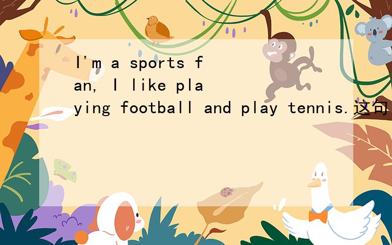 I'm a sports fan, I like playing football and play tennis.这句