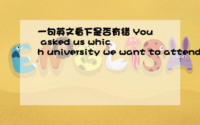 一句英文看下是否有错 You asked us which university we want to attend y