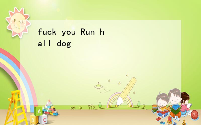 fuck you Run hall dog