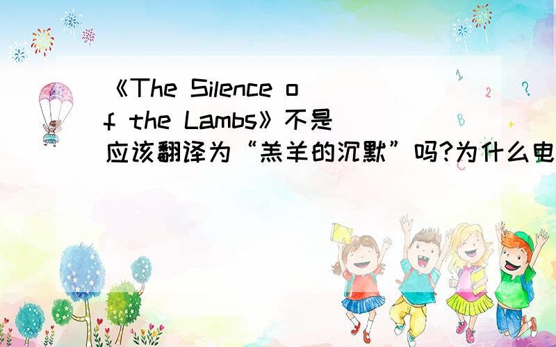 《The Silence of the Lambs》不是应该翻译为“羔羊的沉默”吗?为什么电影的中文名叫“沉默的羔羊”?