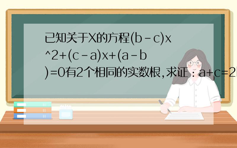 已知关于X的方程(b-c)x^2+(c-a)x+(a-b)=0有2个相同的实数根,求证：a+c=2b