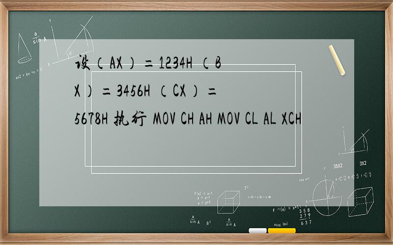 设（AX）=1234H （BX）=3456H （CX）=5678H 执行 MOV CH AH MOV CL AL XCH