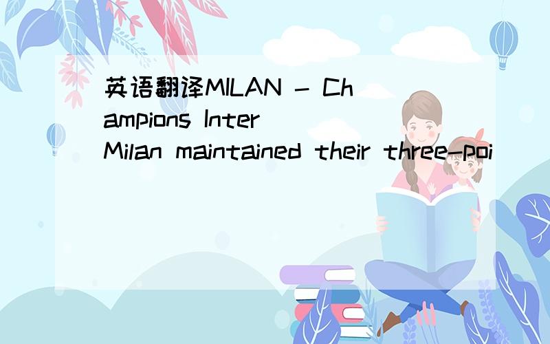 英语翻译MILAN - Champions Inter Milan maintained their three-poi