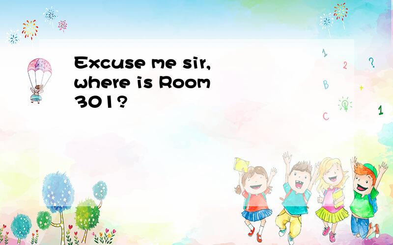 Excuse me sir,where is Room 301?